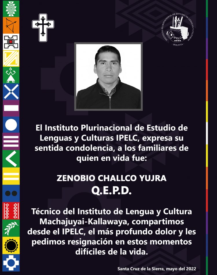 El Instituto Plurinacional de Estudio de Lenguas y Culturas IPELC, expresa su sentida condolencia, a los familiares de quien en vida fue: Zenobio Challco Yujra Q.E.P.D.
